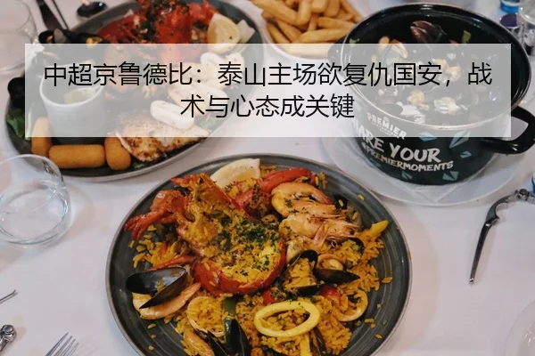 中超京鲁德比：泰山主场欲复仇国安，战术与心态成关键