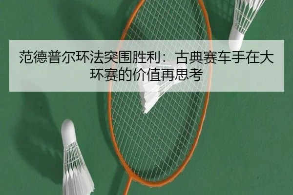 fan-de-pu-er-huan-fa-tu-wei-sheng-li-gu-dian-sai-che-shou-zai-da-huan-sai-de-jia-zhi-zai-si-kao-2-700.jpg